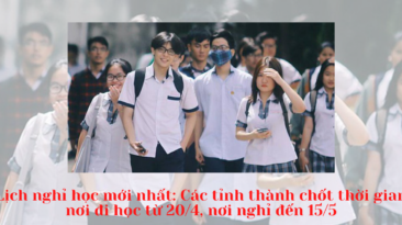 Lịch nghỉ học mới nhất: Các tỉnh thành chốt thời gian, nơi đi học từ 20/4, nơi nghỉ đến 15/5