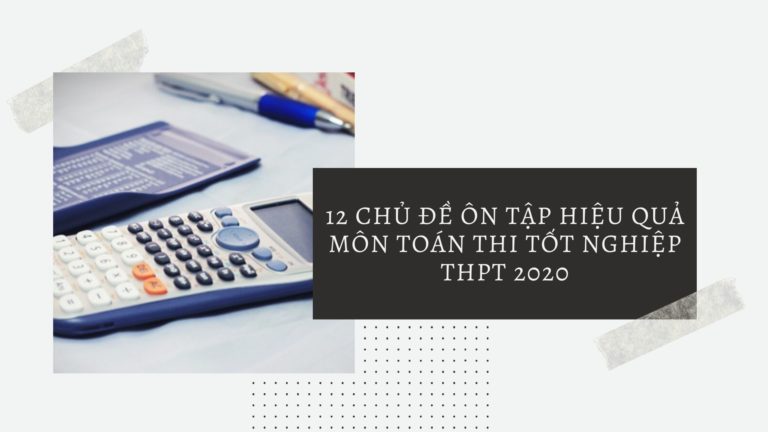 12 chủ đề ôn tập hiệu quả môn Toán thi tốt nghiệp THPT 2020