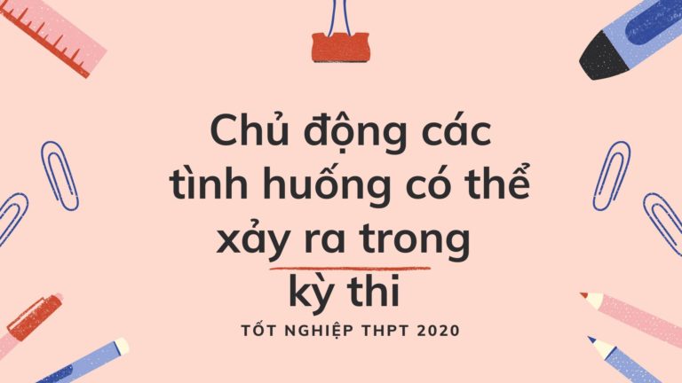 Chủ động các tình huống có thể xảy ra trong kỳ thi tốt nghiệp THPT 2020