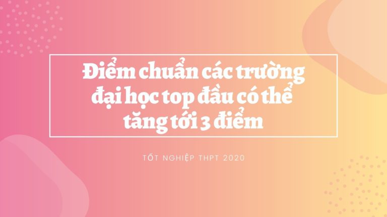 Ðiểm chuẩn các trường đại học top ​đầu có thể tăng tới 3 điểm