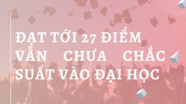 Đạt tới 27 điểm vẫn chưa chắc suất vào đại học