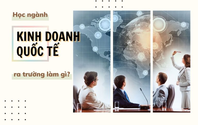 Học chuyên ngành Kinh doanh Quốc tế ra trường làm gì?