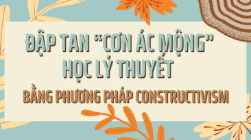 Đập tan “cơn ác mộng” học lý thuyết bằng phương pháp Constructivism