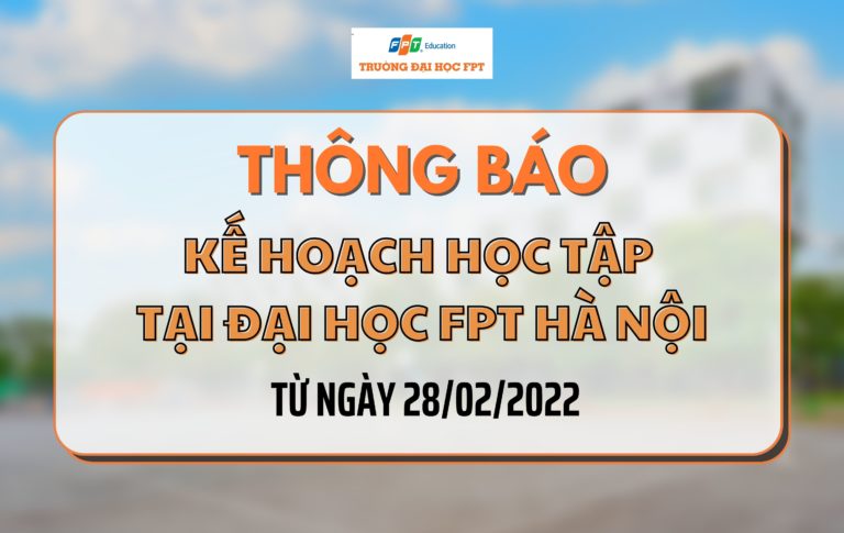 THÔNG BÁO CẬP NHẬT KẾ HOẠCH HỌC TẬP TỪ NGÀY 28/02/2022 TẠI ĐẠI HỌC FPT CƠ SỞ HÀ NỘI