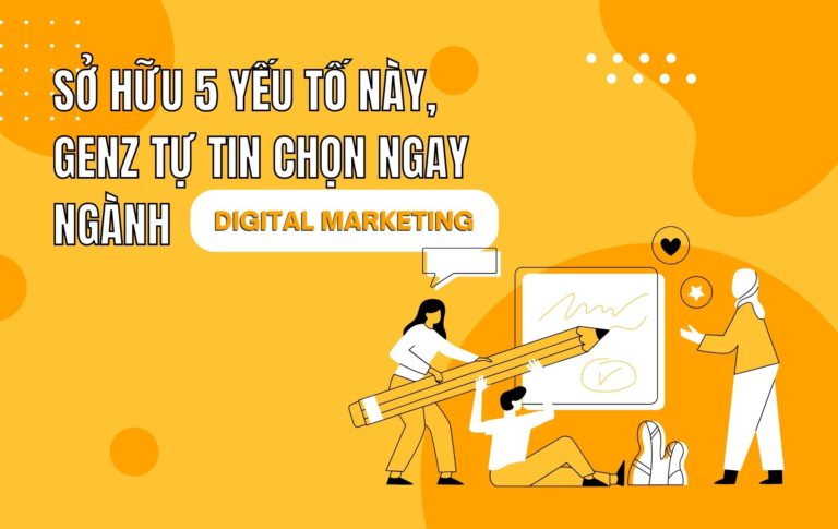 Sở hữu 5 yếu tố này, GenZ tự tin chọn ngành Digital Marketing