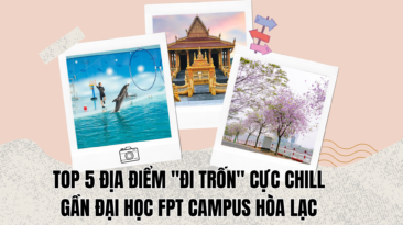 Top 5 địa điểm “đi trốn” cực chill gần Đại học FPT Campus Hòa Lạc